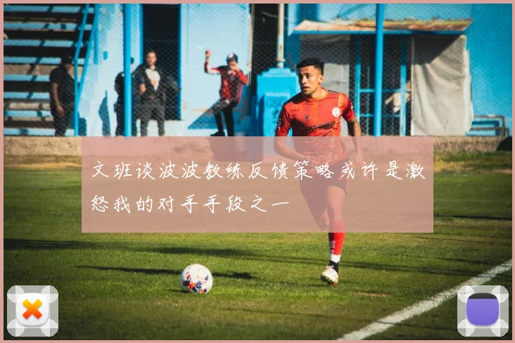 文班谈波波教练反馈策略或许是激怒我的对手手段之一