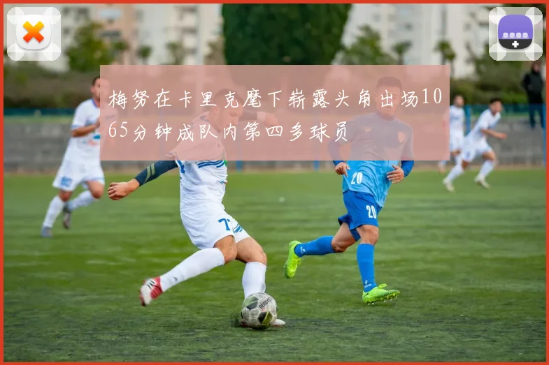 梅努在卡里克麾下崭露头角出场1065分钟成队内第四多球员