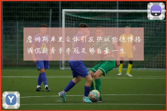 詹姆斯库里合体引发热议伦德博格调侃新秀季夺冠足够自豪一生
