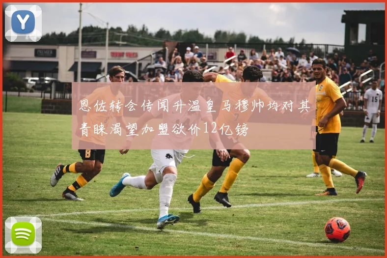 恩佐转会传闻升温皇马穆帅均对其青睐渴望加盟欲价12亿镑
