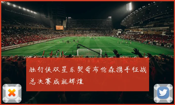独行侠双星东契奇布伦森携手征战总决赛成就辉煌