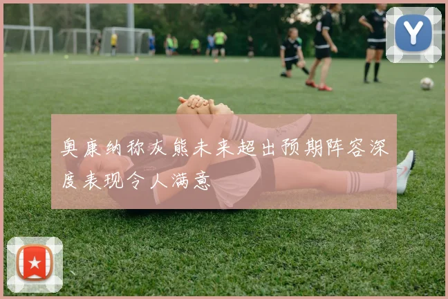 奥康纳称灰熊未来超出预期阵容深度表现令人满意
