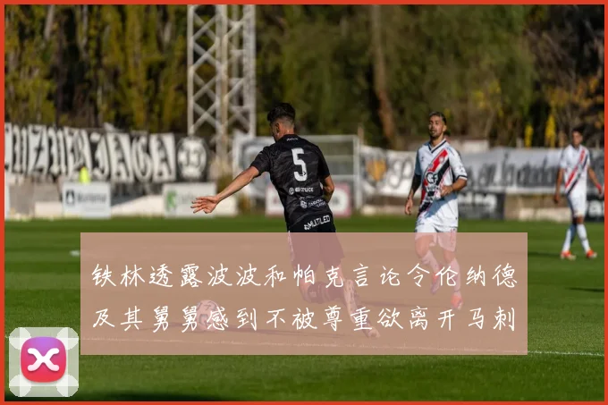 铁林透露波波和帕克言论令伦纳德及其舅舅感到不被尊重欲离开马刺