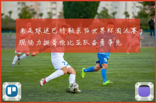 老足球迷巴特勒亲临世界杯淘汰赛现场力挺哥伦比亚队奋勇争先