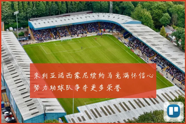 朱利亚诺西蒙尼续约马竞满怀信心努力助球队争夺更多荣誉