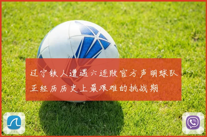 辽宁铁人遭遇六连败官方声明球队正经历历史上最艰难的挑战期