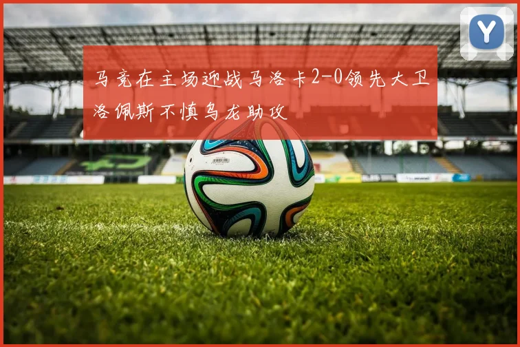 马竞在主场迎战马洛卡2-0领先大卫洛佩斯不慎乌龙助攻