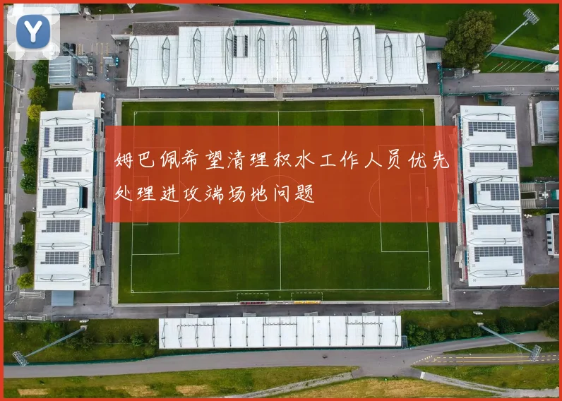 姆巴佩希望清理积水工作人员优先处理进攻端场地问题