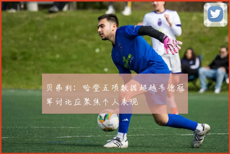 贝弗利：哈登五项数据超越韦德冠军讨论应聚焦个人表现