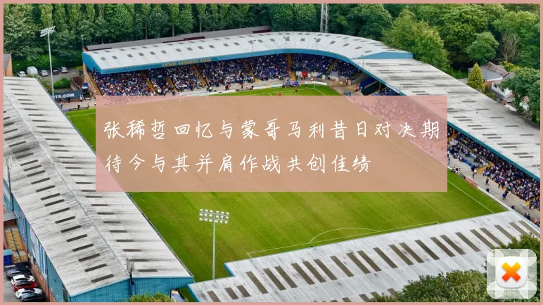 张稀哲回忆与蒙哥马利昔日对决期待今与其并肩作战共创佳绩
